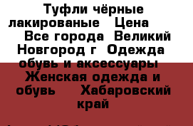 Туфли чёрные лакированые › Цена ­ 500 - Все города, Великий Новгород г. Одежда, обувь и аксессуары » Женская одежда и обувь   . Хабаровский край